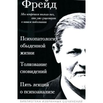 Zigmund Frejd. Psihopatologija obydennoj zhizni. Tolkovanie snovidenij. Pjat' lekcij o psihoanalize