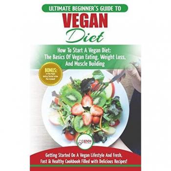 Vegan: The Ultimate Beginner's Vegan Diet Guide & Cookbook Recipes