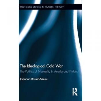 The Ideological Cold War: The Politics of Neutrality in Austria and Finland (Routledge Studies in Modern History, 12, Band 12)