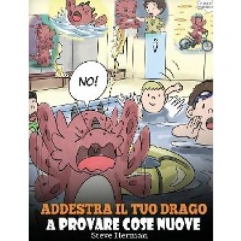 Addestra il tuo drago a provare cose nuove: (Get Your Dragon To Try New Things) Una simpatica storia per bambini, per insegnare loro ad abbracciare il ... comfort. (My Dragon Books Italiano, Band 19)