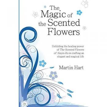 The Magic of the Scented Flowers: Unfolding the healing power of the The Scented Flowers of Sinjin-Ka in crafting an elegant and magical life: ... in crafting an elegant and magical life