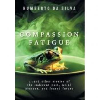 Compassion Fatigue: Stories of the Indecent Past, Weird Present, and Feared Future