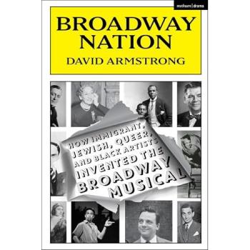 Broadway Nation : How Immigrant, Jewish, Queer, and Black Artists invented the Broadway Musical