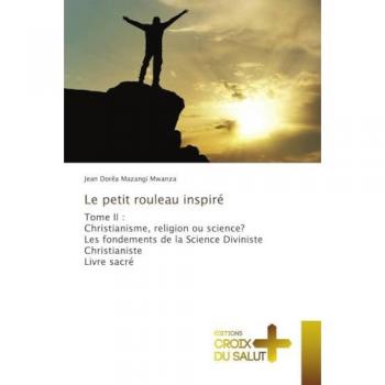 Le petit rouleau inspiré: Tome II : Christianisme, religion ou science?Les fondements de la Science Diviniste ChristianisteLivre sacré