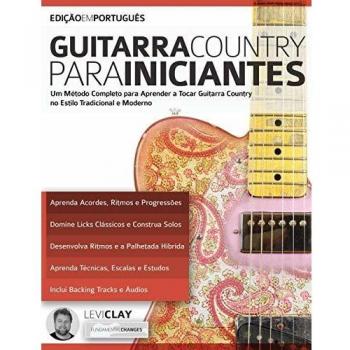 Guitarra Country Para Iniciantes: Um Método Completo para Aprender a Tocar Guitarra Country no Estilo Tradicional e Moderno