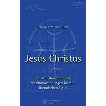 Jesus Christus: Von alttestamentlichen Messiasvorstellungen bis zur literarischen Figur. Ökumenische Beiträge aus dem Theologischen Studienjahr Jerusalem