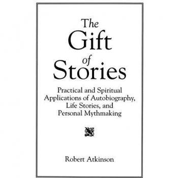 The Gift of Stories: Practical and Spiritual Applications of Autobiography, Life Stories, and Personal Mythmaking