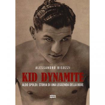 Kid Dynamite. Aldo Spoldi: storia di una leggenda della boxe