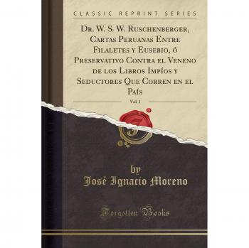 Dr. W. S. W. Ruschenberger, Cartas Peruanas Entre Filaletes y Eusebio, ó Preservativo Contra el Veneno de los Libros Impíos y Seductores Que Corren en el País, Vol. 1