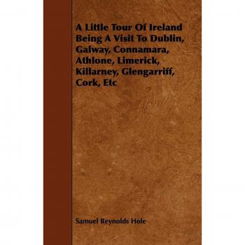 Hole, Samuel Reynolds: A Little Tour of Ireland Being a Visit to Dublin, Galway, Connamara, Athlone, Limerick, Killarney, Glengarriff, Cork, Etc