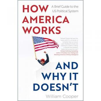How America Works ... and Why It Doesnt : A Brief Guide to the US Political System