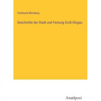 Minsberg, Ferdinand: Geschichte der Stadt und Festung Groß-Glogau