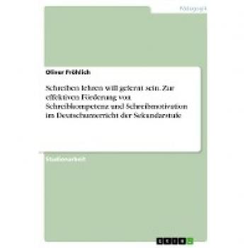 Schreiben lehren will gelernt sein. Zur effektiven Förderung von Schreibkompetenz und Schreibmotivation im Deutschunterricht der Sekundarstufe