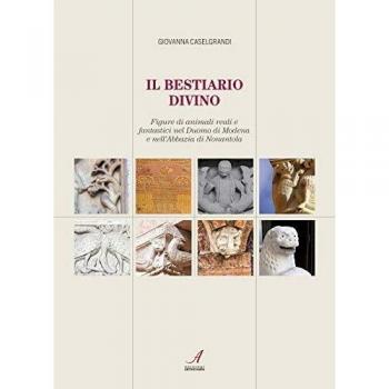 Il bestiario divino. Figure di animali reali e fantastici nel Duomo di Modena e nell'Abbazia di Nonantola
