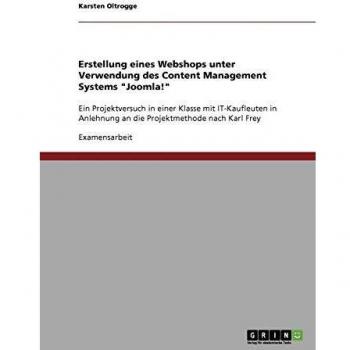 Erstellung eines Webshops unter Verwendung des Content Management Systems Joomla!: Ein Projektversuch in einer Klasse mit IT-Kaufleuten in Anlehnung an die Projektmethode nach Karl Frey