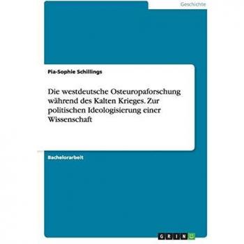 Die westdeutsche Osteuropaforschung während des Kalten Krieges. Zur politischen Ideologisierung einer Wissenschaft