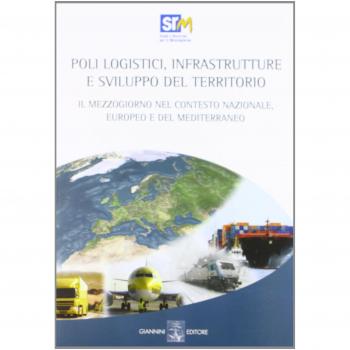 Poli logistici, infrastrutture e sviluppo del territorio. Il Mezzogiorno nel contesto nazionale europeo e del Mediterraneo. Con CD-ROM