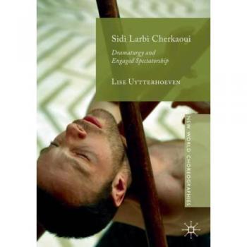 Sidi Larbi Cherkaoui: Dramaturgy and Engaged Spectatorship (New World Choreographies)