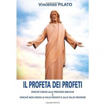 Il profeta dei profeti: Perché credo alle profezie bibliche e perché non credo ai falsi profeti e alle false profezie