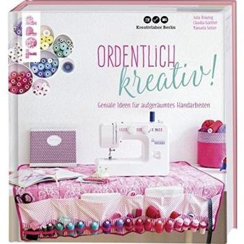 Ordentlich kreativ!: Geniale Ideen für aufgeräumtes Handarbeiten