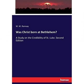 Was Christ born at Bethlehem?: A Study on the Credibility of St. Luke. Second Edition