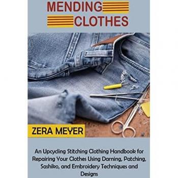 Mending Clothes: An Upcycling Stitching Clothing Handbook for Repairing Your Clothes Using Darning, Patching, Sashiko, and Embroidery Techniques and Designs