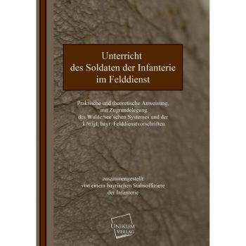 Unterricht des Soldaten der Infanterie: Praktische und theoretische Anweisung im Felddienst