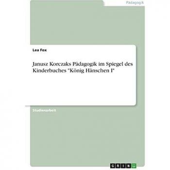 Fox, Lea: Janusz Korczaks Pädagogik im Spiegel des Kinderbuches König Hänschen I