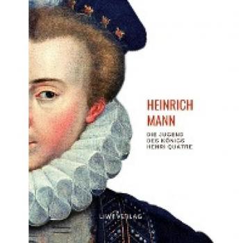 Heinrich Mann: Die Jugend Des Königs Henri Quatre. Vollständige Neuausgabe