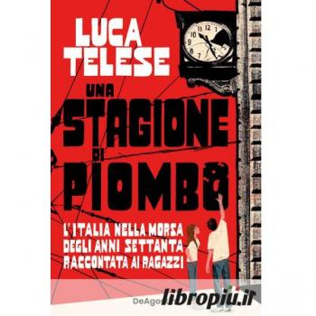Una stagione di piombo. L'Italia nella morsa degli anni Settanta raccontata ai ragazzi
