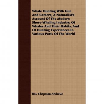 Whale Hunting With Gun And Camera; A Naturalist's Account Of The Modern Shore-Whaling Industry, Of Whales And Their Habits, And Of Hunting Experiences In Various Parts Of The World