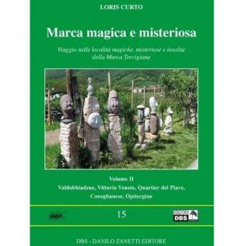Marca magica e misteriosa. Viaggio nelle località magiche, misteriose e insolite della Marca Trevigiana. Valdobbione, Vittorio Veneto, Quartier del Piave, Coneglianese, Opitergino