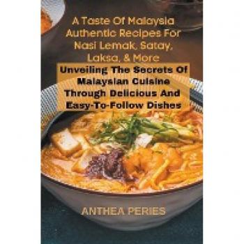 A Taste Of Malaysia: Authentic Recipes For Nasi Lemak, Satay, Laksa, And More: Unveiling The Secrets Of Malaysian Cuisine Through Delicious And Easy-to-Follow Dishes (International Cooking)