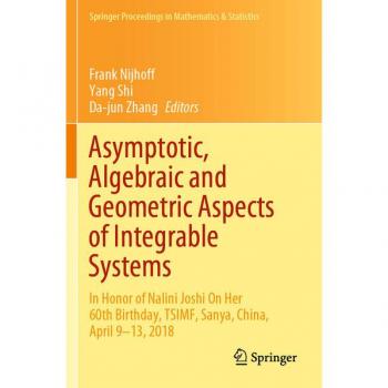 Asymptotic, Algebraic and Geometric Aspects of Integrable Systems: In Honor of Nalini Joshi On Her 60th Birthday, TSIMF, Sanya, China, April 9–13, ... in Mathematics & Statistics, Band 338)