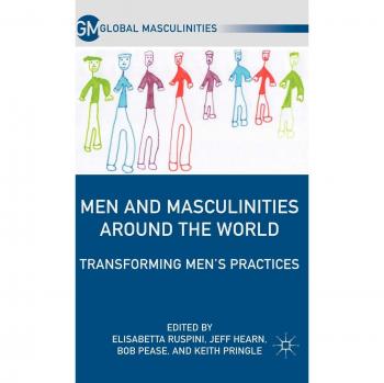 Men and Masculinities Around the World: Transforming Men's Practices