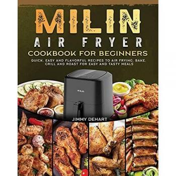 MILIN Air Fryer Cookbook for Beginners: Quick, Easy and Flavorful Recipes to Air Frying, Bake, Grill and Roast for Easy and Tasty Meals