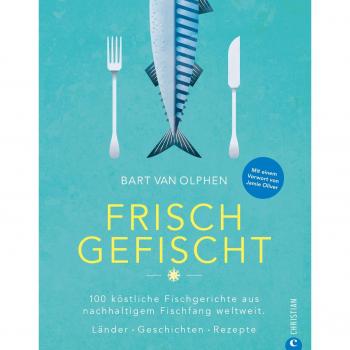 Bart Van Olphen Fisch Kochbuch: Frisch Gefischt. 100 Köstliche Fischgerichte Aus Nachhaltigem Fischfang Weltweit. Länder. Geschichten. Rezepte. Fischer Und Ihre Geschichten. Fischküche Von Island Bis Australien