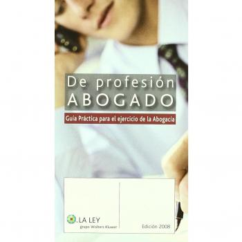 De profesión abogado: (guía práctica para el ejercicio de la abogacía)