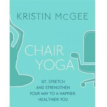 Chair Yoga: Sit, Stretch, and Strengthen Your Way to a Happier, Healthier You by