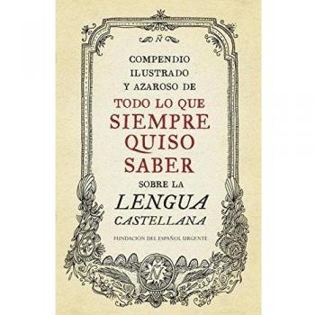 Compendio ilustrado y azaroso de todo lo que siempre quiso saber sobre la lengua castellana (Tapa dura).