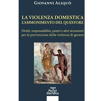 La violenza domestica. L'ammonimento del questore. Diritti, responsabilità, poteri e altri strumenti per la prevenzione della violenza di genere