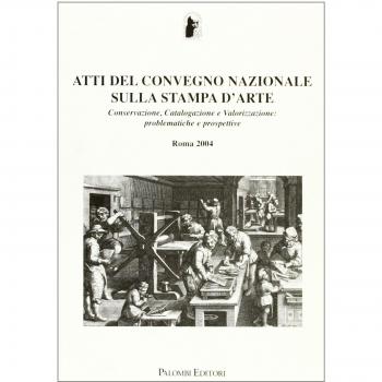 Atti del Convegno Nazionale sulla stampa d'arte. Conservazione, catalogazione e valorizzazione: problematiche e prospettive