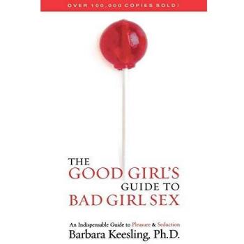 The Good Girl's Guide to Bad Girl Sex : An Indispensable Guide to Pleasure & Seduction, by Barbara Keesling