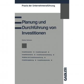 Planung und Durchführung von Investitionen: Investitionsarten, Investitionsprozeß, Investitionsmotive, Investitionsentscheidung, Verfahren der ... (Praxis der Unternehmensführung)