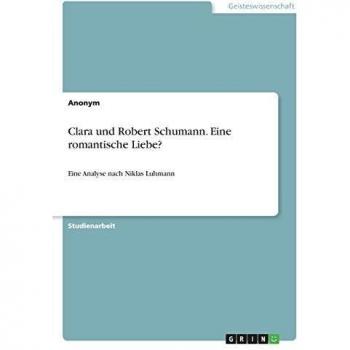 Clara und Robert Schumann. Eine romantische Liebe?: Eine Analyse nach Niklas Luhmann