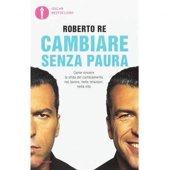 Cambiare senza paura. Come vincere la sfida del cambiamento nel lavoro, nelle relazioni, nella vita