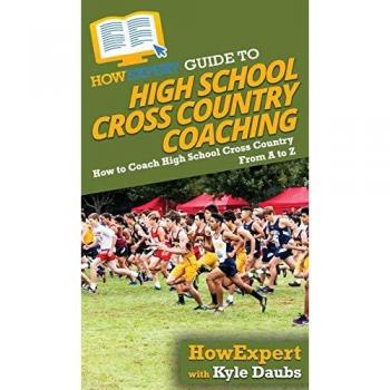 HowExpert Guide to High School Cross Country Coaching: How to Coach High School Cross Country From A to Z