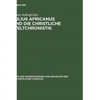 Julius Africanus Und Die Christliche Weltchronistik, Texte Und Untersuchungen Zur Geschichte Der Altchristlichen Literatur