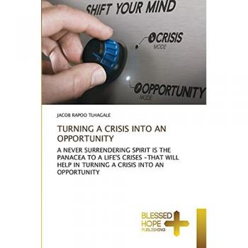 TURNING A CRISIS INTO AN OPPORTUNITY: A NEVER SURRENDERING SPIRIT IS THE PANACEA TO A LIFE'S CRISES -THAT WILL HELP IN TURNING A CRISIS INTO AN OPPORTUNITY