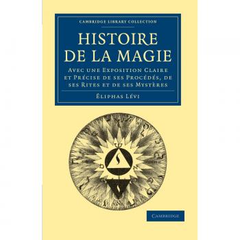 Histoire de la Magie: Avec Une Exposition Claire et Précise de Ses Procédés, De Ses Rites et De Ses Mystères: Avec Une Exposition Claire Et Precise de ...